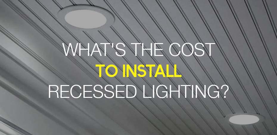 Cost To Install Recessed Lighting, How Much Should It Cost To Have Recessed Lighting Installed
